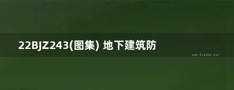 22BJZ243(图集) 地下建筑防水构造佳固士一SJ系列（华北标、专项技术图集）